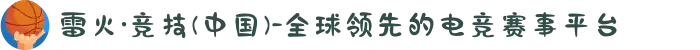 雷火·竞技(中国)-全球领先的电竞赛事平台